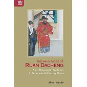The Many Faces of Ruan Dacheng: Poet, Playwright, Politician in Seventeenth-Century China (電子書)