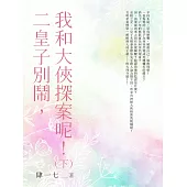 二皇子別鬧，我和大俠探案呢!(下) (電子書)