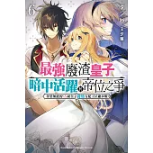 最強廢渣皇子暗中活躍於帝位之爭 (6) (電子書)