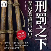 刑罰之下，歷史的審判反思：文字獄、車裂、鬼目粽、燻耳、二龍吐鬚……古代的刑罰有多狠?超多冤案由此誕生! (有聲書)