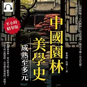 中國園林美學史──成熟至多元：石竇雲庵×公共園林×真武道場×藏式寺廟×洋式花園，從雅俗互見到中西雜糅 (有聲書)