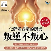 化解青春期的衝突，叛逆不叛心：建立平等關係×灌輸正面價值……以「理解」代替「對抗」，成為孩子成長的引路人 (有聲書)