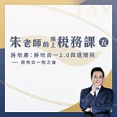 【朱老師的線上稅務課五】房地產：房地合一2.0與遺贈稅--房地合一稅之後 (影片)