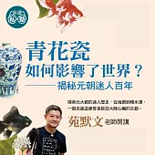 苑默文老師：青花瓷如何影響了世界? (影片)