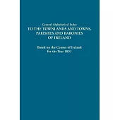 General Alphabetical Index to the Townlands and Towns, Parishes and Baronies of Ireland. Based on the Census of Ireland for the Year 1851