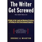 The Writer Got Screwed (But Didn’t Have To): Guide to the Legal and Business Practices of Writing for the Entertainment Indus