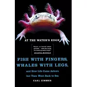 At the Water’s Edge: Fish With Fingers, Whales With Legs, and How Life Came Ashore but Then Went Back to Sea