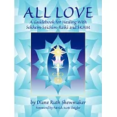 All Love: A Guidebook for Healing With Sekhem-Seichim-Reiki & Skhm