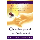 Chocolate Para El Corazon De Mama: Historias De Inspiracion Que Celebran El Espiritu De LA Maternidad