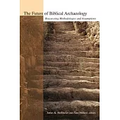 The Future of Biblical Archaeology: Reassessing Methodologies and Assumptions : The Proceedings of a Symposium August 12-14, 200