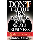 Don’t Let the IRS Destroy Your Small Business: Seventy-Six Mistakes to Avoid