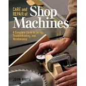 Care and Repair of Shop Machines: A Complete Guide to Setup, Troubleshooting, and Ma