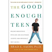 The Good Enough Teen: Raising Adolescents With Love and Acceptance Despite How Impossible They Can Be