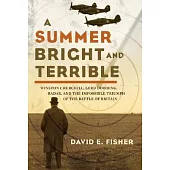 A Summer Bright And Terrible: Winston Churchill, Lord Dowding, And the Impossible Triumph of the Battle of Britain