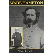 Wade Hampton: Confederate Warrior, Conservative Statesman