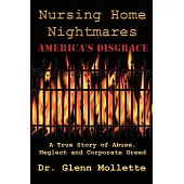 Nursing Home Nightmares: America’s Disgrace. A True Story of Abuse, Neglect and Corporate Greed