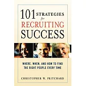 101 Strategies for Recruiting Success: Where, When, And How to Find the Right People Every Time