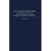 Half-Hearted Reform: Electoral Institutions and the Struggle for Democracy in Indonesia