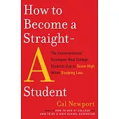 How to Become a Straight-A Student: The Unconventional Strategies Real College Students Use to Score High While Studying Less