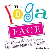 The Yoga Face: Eliminate Wrinkles with the Ultimate Natural Facelift