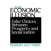 The Economic Illusion: False Choices Between Prosperity and Social Justice