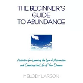 The Beginner’s Guide to Abundance: Activities for Learning the Law of Attraction and Creating Life Your Dream