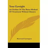 Your Eyesight: An Outline of the Bates Method of Treatment Without Glasses