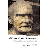 Gilbert Murray Reassessed: Hellenism, Theatre, and International Politics