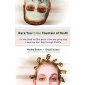 Race You to the Fountain of Youth: I’m Not Dead Yet! (But Parts of Me Are Going Fast!) Laughing Your Way through Midlife