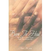 Born To Heal: The Life Story Of Holistic Pioneer Gladys Taylor McGarey, M.D.