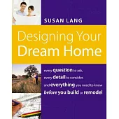 Designing Your Dream Home: Every Question to Ask, Every Detail to Consider, and Everything to Know Before You Build or Remodel