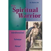 The Spiritual Warrior: An Interdimensional Technique Manual