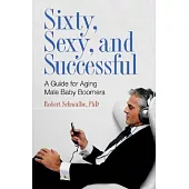 Sixty, Sexy, and Successful: A Guide for Aging Male Baby Boomers
