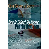 How to Collect the Money People Owe You: A Complete Credit and Collection Guide for Individuals and Small Businesses