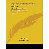 Impaired Health Its Cause and Cure: A Repidiation of the Conventional Treatment of Disease - 1921