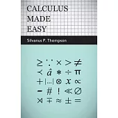 Calculus Made Easy: Being a Very-simplest Introduction to Those Beautiful Method of Reckoning Which Are Generally Called by the