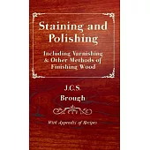 Staining and Polishing: Including Varnishing & Other Methods of Finishing Wood, With Appendix of Recipes