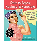 Dare to Repair, Replace & Renovate: Do-It-Herself Projects to Make Your Home More Comfortable, More Beautiful & More Valuable!