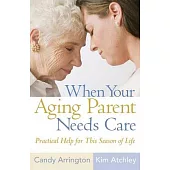 When Your Aging Parent Needs Care: Practical Help for This Season of Life