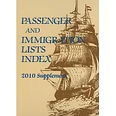 Passenger & Immigration Lists Index 2010 Supplement: A Guide to Published Records of More Than 5,065,000 Immigrants Who Came to