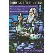 Thinking for Clinicians: Philosophical Resources for Contemporary Psychoanalysis and the Humanistic Psychotherapies