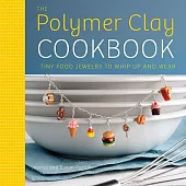 The Polymer Clay Cookbook: Tiny Food Jewelry to Whip Up and Wear