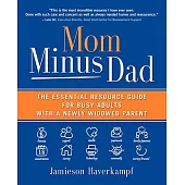 Mom Minus Dad: The Essential Resource Guide for Busy Adults With a Newly Widowed Parent