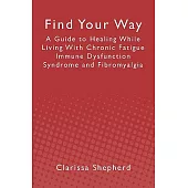 Find Your Way: A Guide to Healing While Living with Chronic Fatigue Immune Dysfunction Syndrome and Fibromyalgia