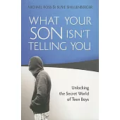 What Your Son Isn’t Telling You: Unlocking the Secret World of Teen Boys