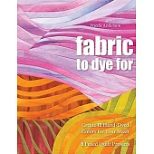 Fabric to Dye for: Create 72 Hand-Dyed Colors for Your Stash