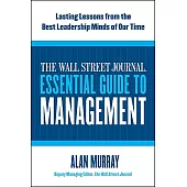 The Wall Street Journal Essential Guide to Management: Lasting Lessons from the Best Leadership Minds of Our Time