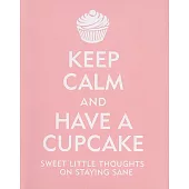 Keep Calm and Have a Cupcake: Sweet Little Thoughts on Staying Sane