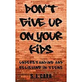 Don’t Give Up on Your Kids: Understanding and Believing in Teens