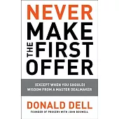 Never Make the First Offer: (Except When You Should): Wisdom from a Master Dealmaker